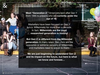 2
Meet “Generation Z,” Americans born after Gen Y
(from 1995 to present) who are currently under the
age of 18. 

Marketer...