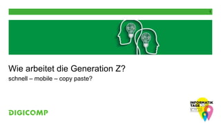 1
Wie arbeitet die Generation Z?
schnell – mobile – copy paste?
 