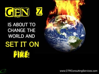 GEN Z
IS ABOUT TO
CHANGE THE
WORLD AND
SET IT ON
FIRE!
www.CTRConsultingServices.com
 