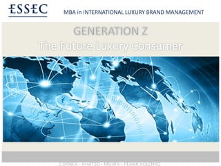 MBA in INTERNATIONAL LUXURY BRAND MANAGEMENT




    Generation Z – The Future Luxury Consumer




1

      CORNEA – KHATSO – MEHRA – PEHAK KOLENKO
 