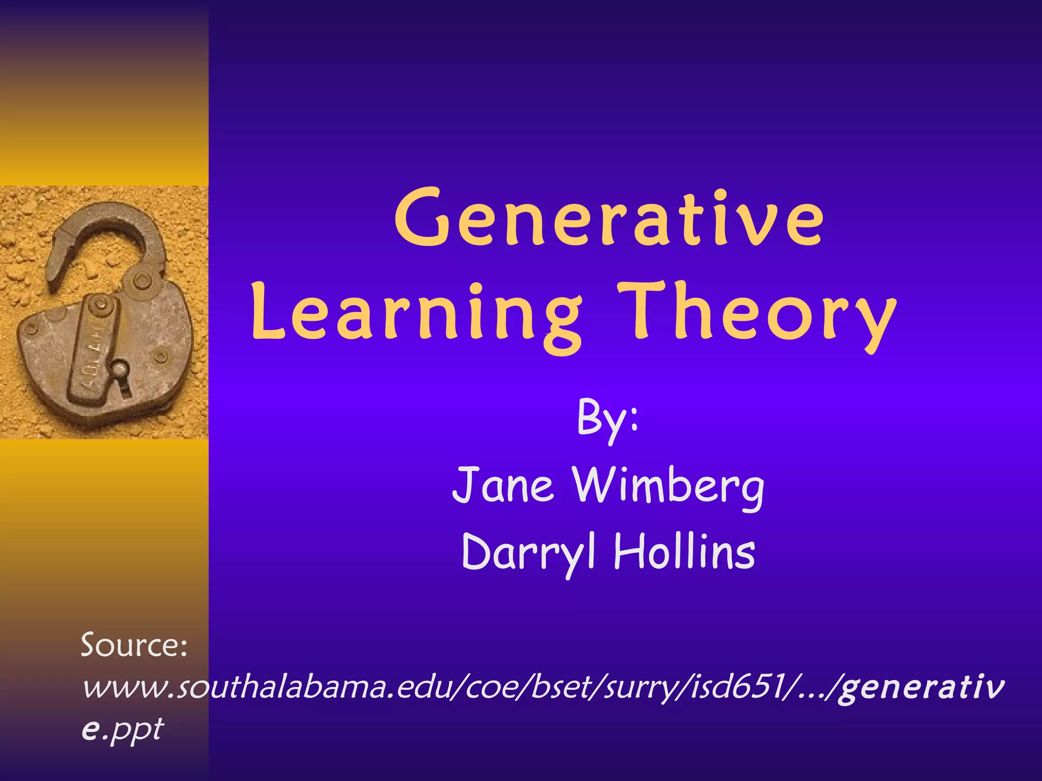 Generative Learning Theory By: Jane Wimberg Darryl Hollins Source:  www.southalabama.edu/coe/bset/surry/isd651/.../ generative .ppt   