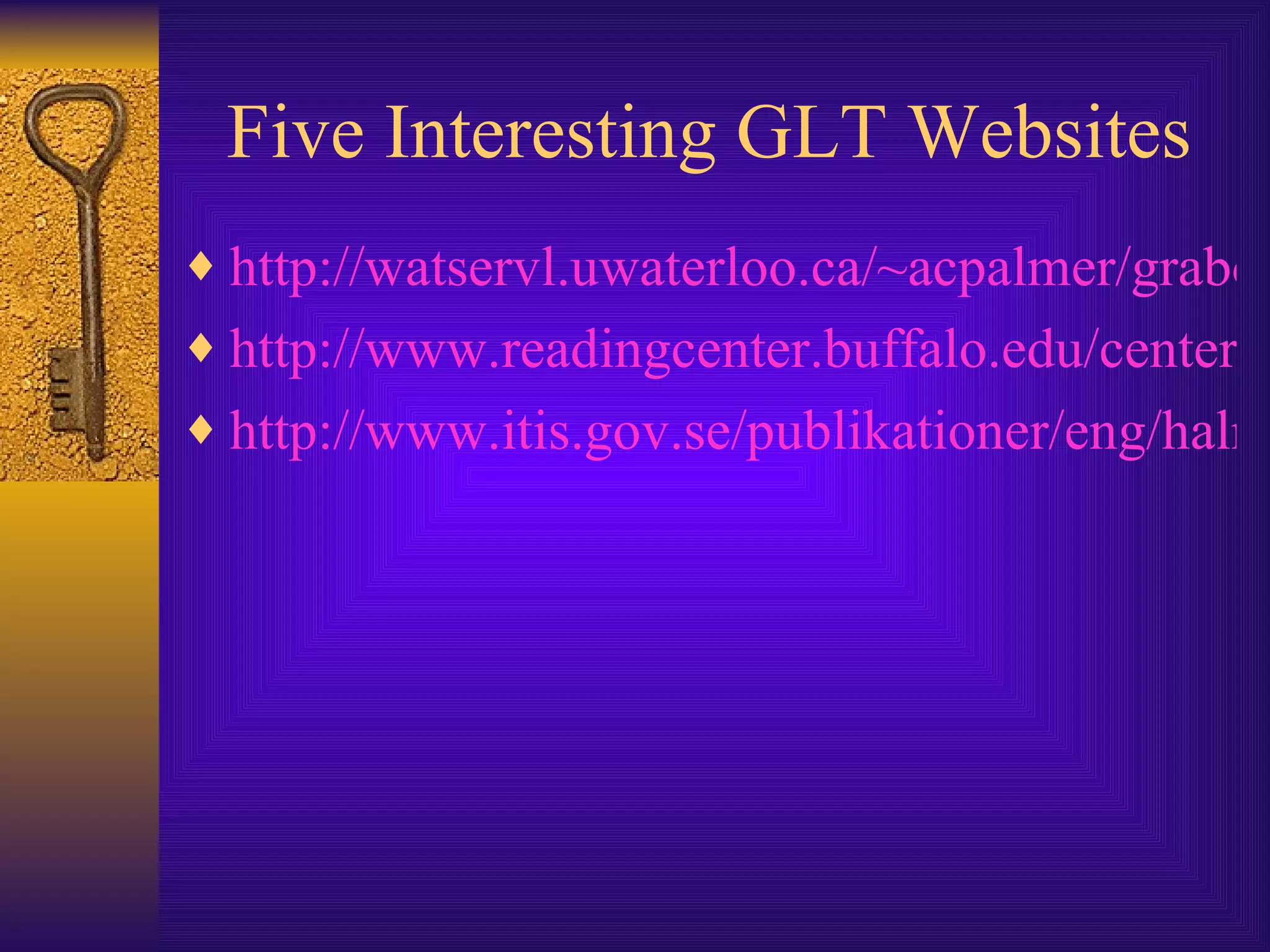 Five Interesting GLT Websites http://watservl.uwaterloo.ca/~acpalmer/grabowski.html http://www.readingcenter.buffalo.edu/center/research/gencom.html http://www.itis.gov.se/publikationer/eng/halmstad.pdf 