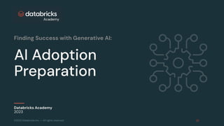 ©2023 Databricks Inc. — All rights reserved
AI Adoption
Preparation
Databricks Academy
2023
Finding Success with Generative AI:
 