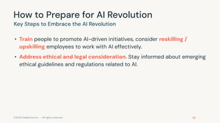 ©2023 Databricks Inc. — All rights reserved
How to Prepare for AI Revolution
• Train people to promote AI-driven initiatives, consider reskilling /
upskilling employees to work with AI effectively.
• Address ethical and legal consideration. Stay informed about emerging
ethical guidelines and regulations related to AI.
Key Steps to Embrace the AI Revolution
 
