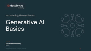 ©2023 Databricks Inc. — All rights reserved
Generative AI
Basics
Databricks Academy
2023
Introducing Generative AI:
 