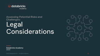 ©2023 Databricks Inc. — All rights reserved
Legal
Considerations
Databricks Academy
2023
Assessing Potential Risks and
Challenges:
 
