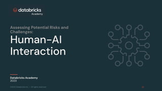 ©2023 Databricks Inc. — All rights reserved
Human-AI
Interaction
Databricks Academy
2023
Assessing Potential Risks and
Challenges:
 