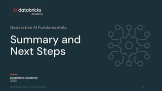 ©2023 Databricks Inc. — All rights reserved
Summary and
Next Steps
Databricks Academy
2023
Generative AI Fundamentals:
 