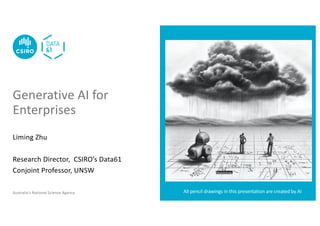 Australia’s National Science Agency
Liming Zhu
Research Director, CSIRO’s Data61
Conjoint Professor, UNSW
Generative AI for
Enterprises
All pencil drawings in this presentation are created by AI
 
