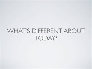 WHAT’S DIFFERENT ABOUT
        TODAY?
 