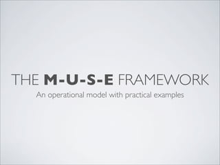 THE M-U-S-E FRAMEWORK
  An operational model with practical examples
 