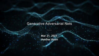 Generative Adversarial Nets
Mar 21, 2021
HeeDae Kwon
 