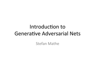 Introduc)on	to	
Genera)ve	Adversarial	Nets	
Stefan	Mathe	
 