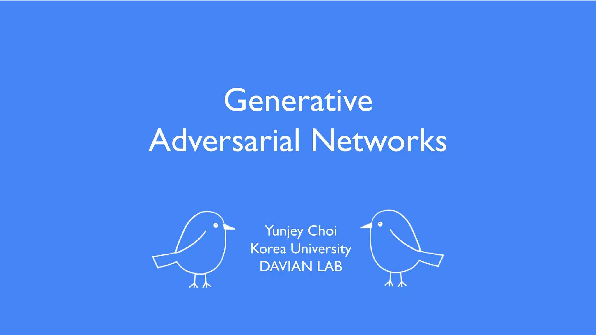 1
Introduction
Generative
Adversarial Networks
Yunjey Choi
Korea University
DAVIAN LAB
 