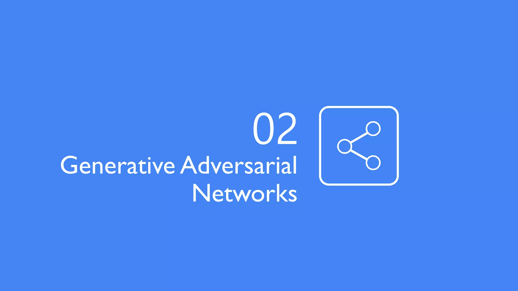 Generative Adversarial
Networks
02
 