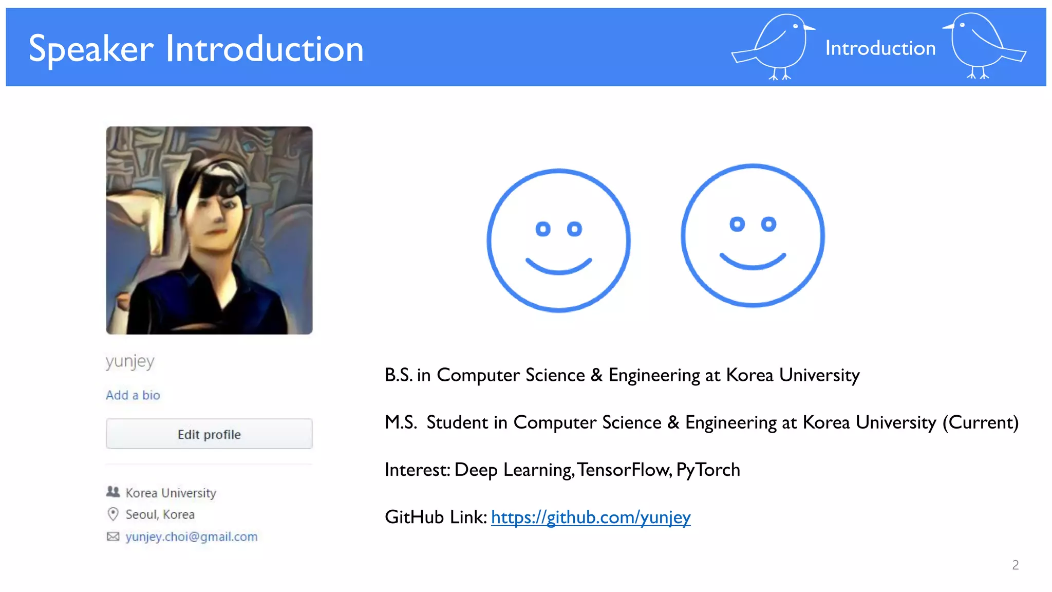 2
Speaker Introduction Introduction
B.S. in Computer Science & Engineering at Korea University
M.S. Student in Computer Science & Engineering at Korea University (Current)
Interest: Deep Learning,TensorFlow, PyTorch
GitHub Link: https://github.com/yunjey
 