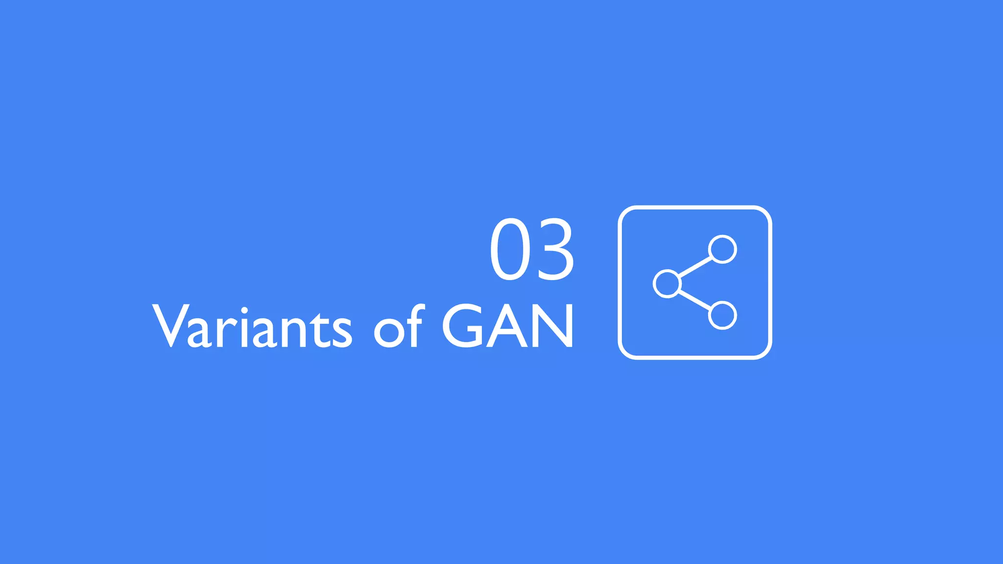 Variants of GAN
03
 