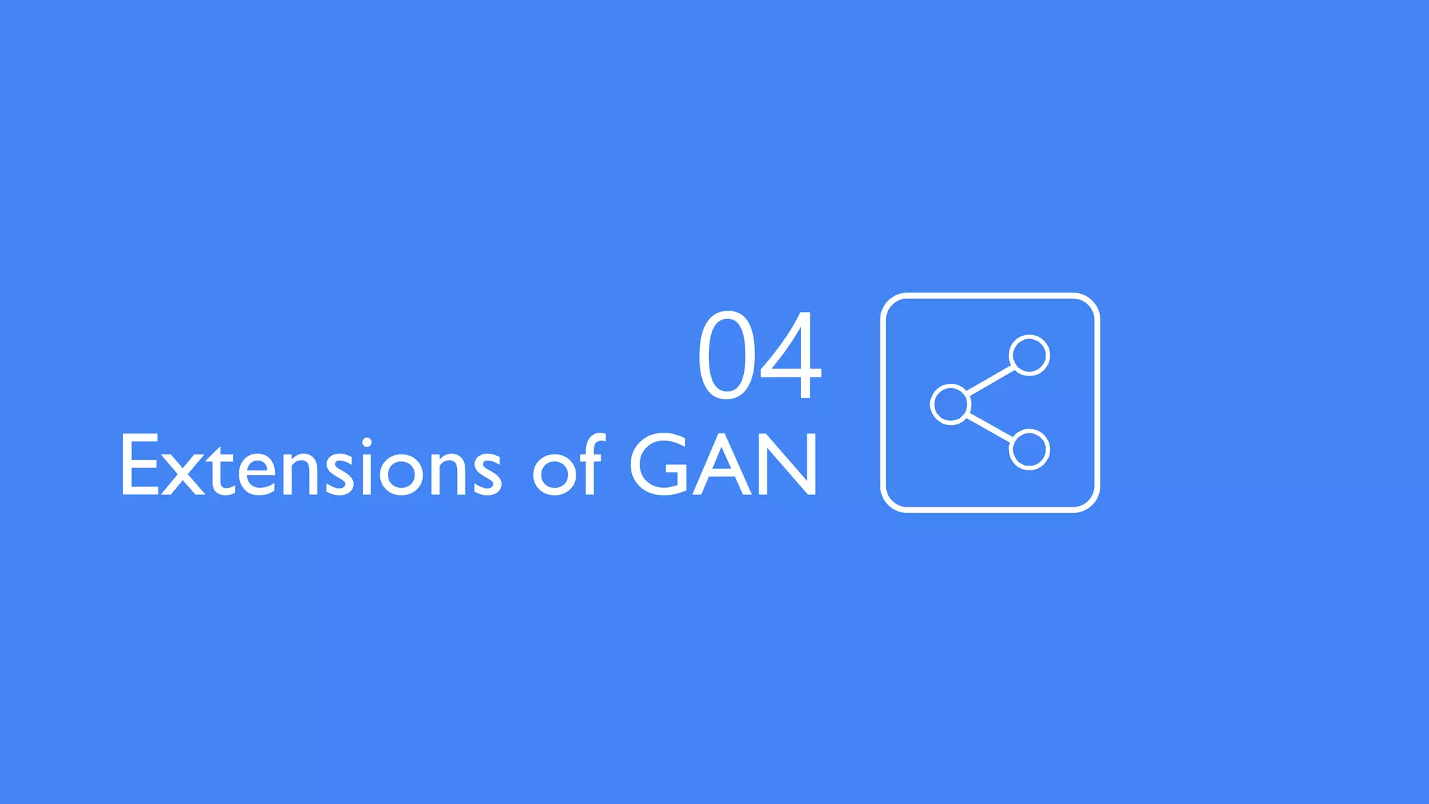 Extensions of GAN
04
 
