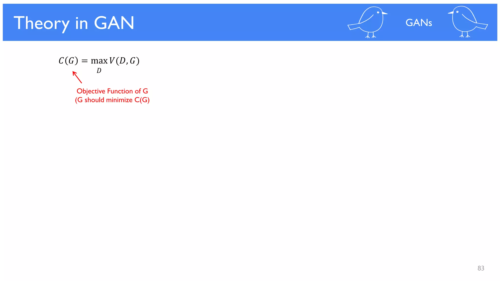 83
Theoretical Results
𝐶 𝐺 = max 𝑉(𝐷, 𝐺)
𝐷
Objective Function of G
(G should minimize C(G)
Theory in GAN GANs
 
