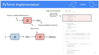 Define the discriminator
input size: 784
hidden size: 128
output size: 1
24
PyTorch Implementation GANs
G(z) DGz D(G(z))
D D(x)x
Discriminator
Assume x is MNIST (784 dimension)
Output probability(1 dimension)
 