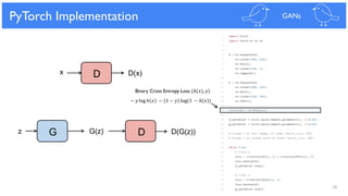26
PyTorch Implementation GANs
G(z) DGz D(G(z))
D D(x)x
Binary Cross Entropy Loss (ℎ(𝑥), 𝑦)
− 𝑦 log ℎ 𝑥 − (1 − 𝑦) log(1 − ℎ(𝑥))
 