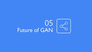 Future of GAN
05
 