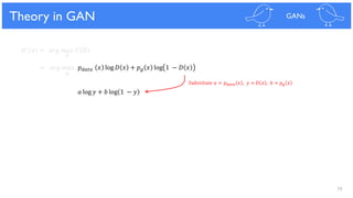 79
Theoretical Results
= 𝑎𝑟𝑔 𝑚𝑎𝑥 𝑝 𝑑𝑎𝑡𝑎 𝑥 log 𝐷 𝑥 + 𝑝 𝑔 𝑥 log 1 − 𝐷 𝑥
Theory in GAN GANs
𝐷∗(𝑥) = 𝑎𝑟𝑔 𝑚𝑎𝑥 𝑉 𝐷
𝐷
𝐷
𝑎 log 𝑦 + 𝑏 log 1 − 𝑦
𝑆𝑢𝑏𝑠𝑡𝑖𝑡𝑢𝑡𝑒 𝑎 = 𝑝 𝑑𝑎𝑡𝑎 𝑥 , 𝑦 = 𝐷 𝑥 , 𝑏 = 𝑝 𝑔 𝑥
 