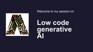 Welcome to my session on
Low code
generative
AI
 