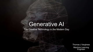 Generative AI
The Creative Technology in the Modern Day
Thomas J Varghese
Machine Learning
Engineer
 