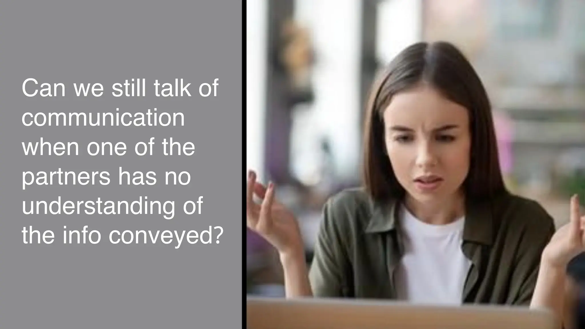 Can we still talk of
communication
when one of the
partners has no
understanding of
the info conveyed?
 