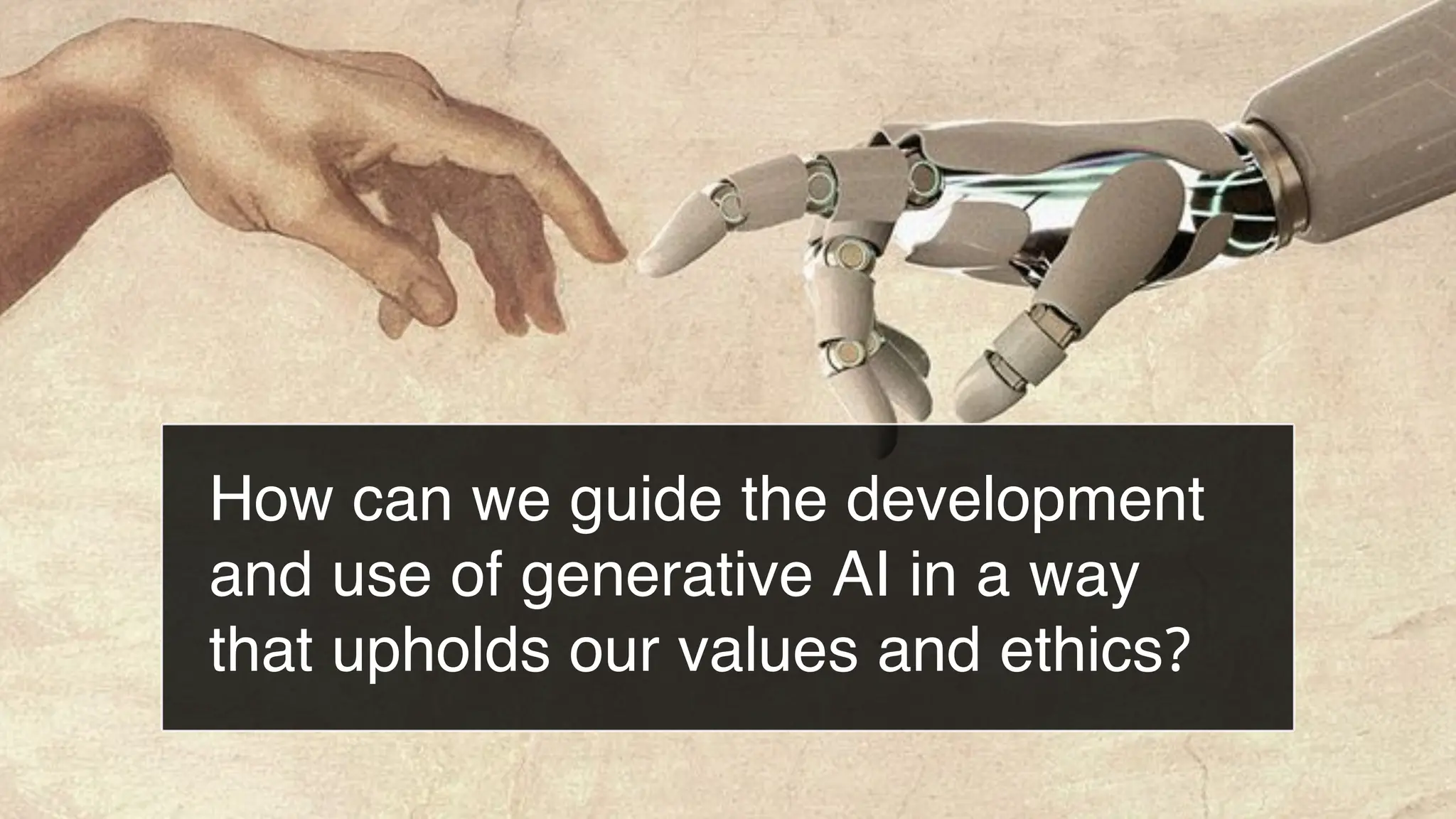 How can we guide the development
and use of generative AI in a way
that upholds our values and ethics?
 