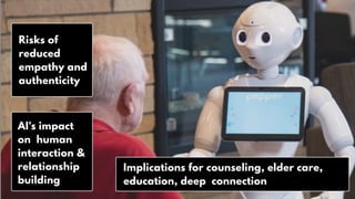 AI's impact
on human
interaction &
relationship
building
Risks of
reduced
empathy and
authenticity
Implications for counseling, elder care,
education, deep connection
 