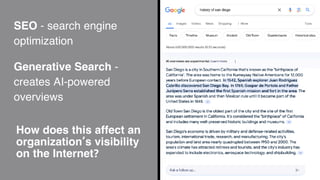 SEO - search engine
optimization
Generative Search -
creates AI-powered
overviews
How does this affect an
organization’s visibility
on the Internet?
 
