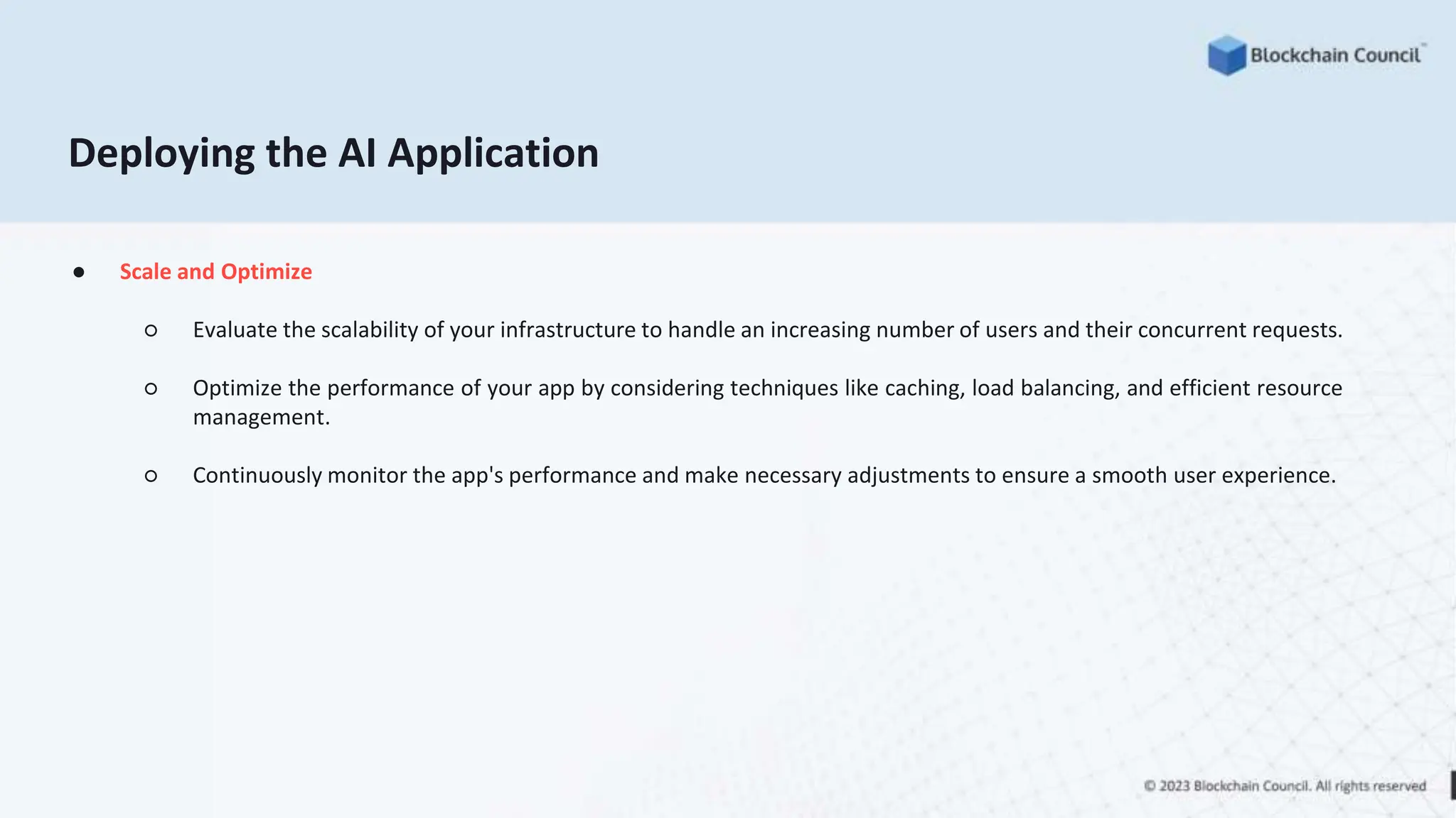 ● Scale and Optimize
○ Evaluate the scalability of your infrastructure to handle an increasing number of users and their concurrent requests.
○ Optimize the performance of your app by considering techniques like caching, load balancing, and efficient resource
management.
○ Continuously monitor the app's performance and make necessary adjustments to ensure a smooth user experience.
Deploying the AI Application
 