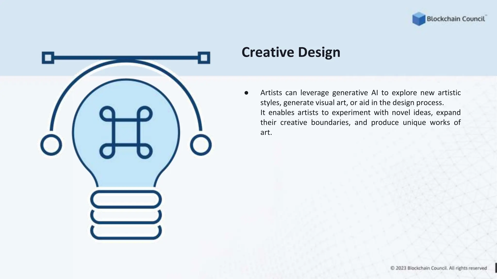 Creative Design
● Artists can leverage generative AI to explore new artistic
styles, generate visual art, or aid in the design process.
It enables artists to experiment with novel ideas, expand
their creative boundaries, and produce unique works of
art.
 