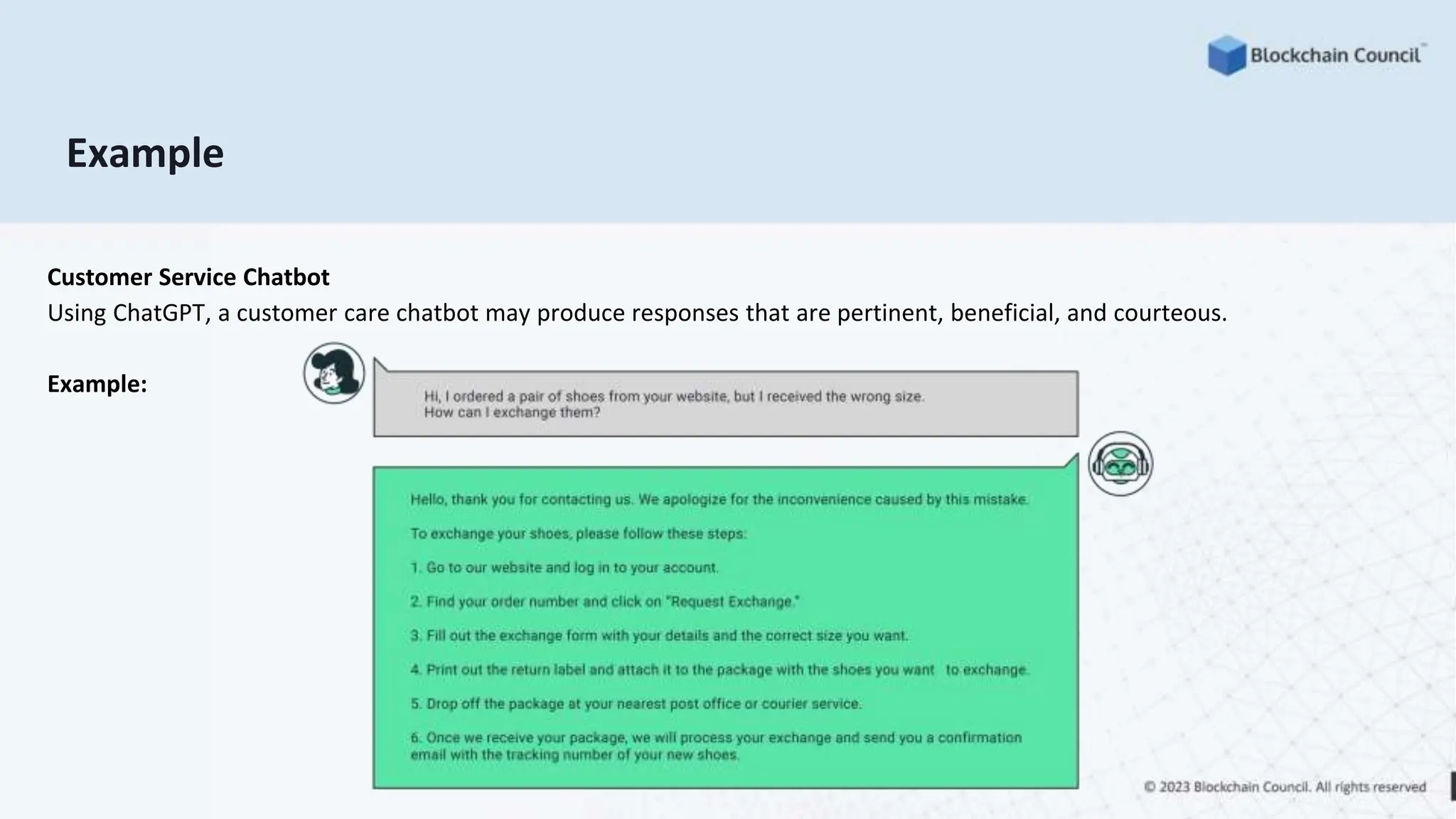 Example
Customer Service Chatbot
Using ChatGPT, a customer care chatbot may produce responses that are pertinent, beneficial, and courteous.
Example:
 