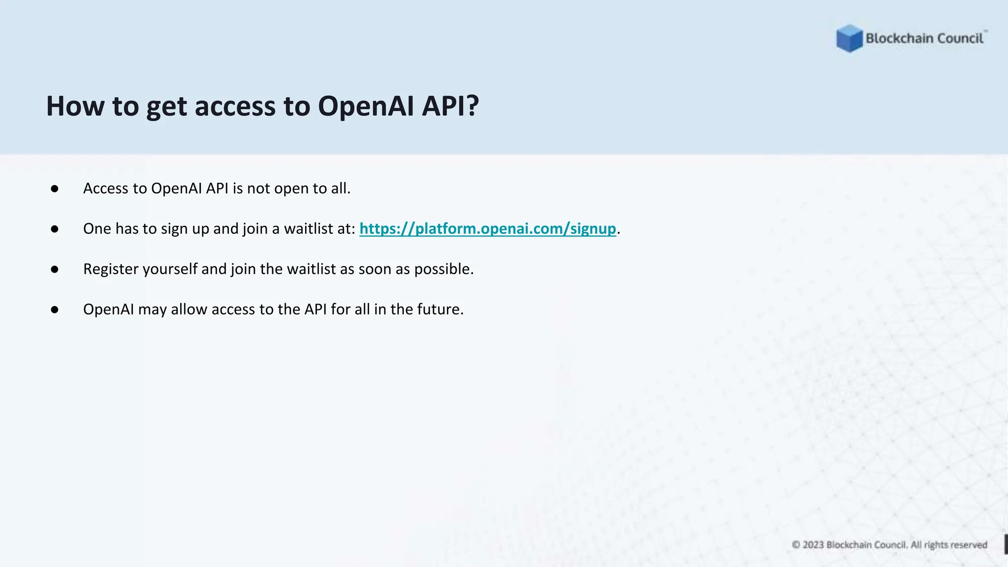 How to get access to OpenAI API?
● Access to OpenAI API is not open to all.
● One has to sign up and join a waitlist at: https://platform.openai.com/signup.
● Register yourself and join the waitlist as soon as possible.
● OpenAI may allow access to the API for all in the future.
 