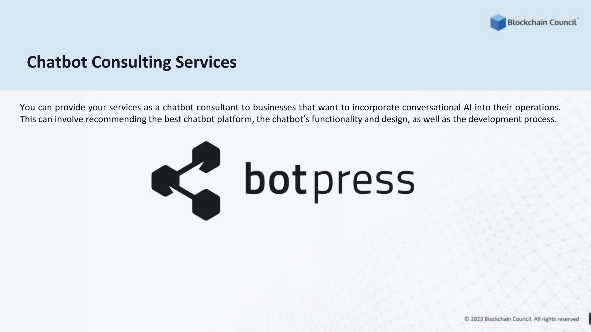 Chatbot Consulting Services
You can provide your services as a chatbot consultant to businesses that want to incorporate conversational AI into their operations.
This can involve recommending the best chatbot platform, the chatbot’s functionality and design, as well as the development process.
 