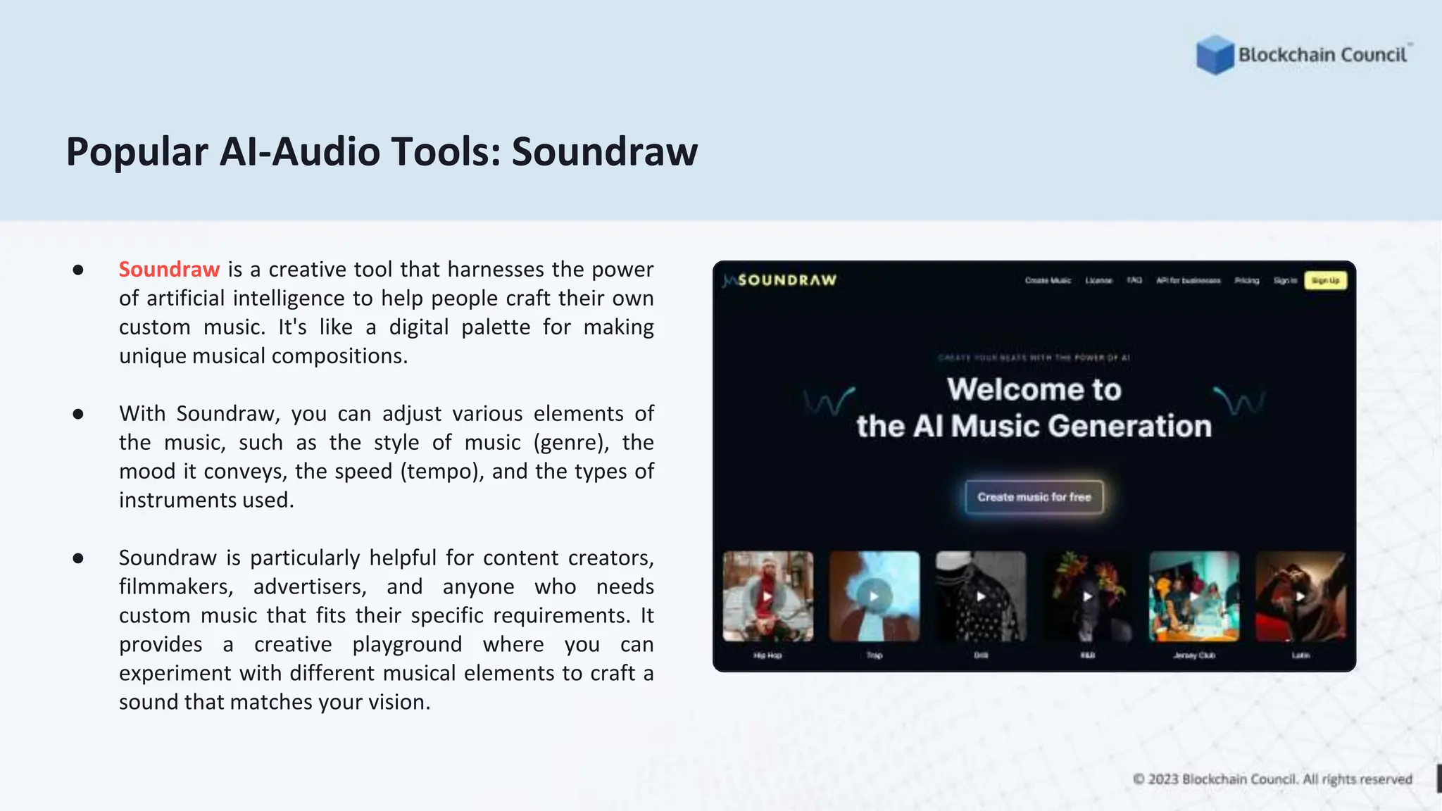 Popular AI-Audio Tools: Soundraw
● Soundraw is a creative tool that harnesses the power
of artificial intelligence to help people craft their own
custom music. It's like a digital palette for making
unique musical compositions.
● With Soundraw, you can adjust various elements of
the music, such as the style of music (genre), the
mood it conveys, the speed (tempo), and the types of
instruments used.
● Soundraw is particularly helpful for content creators,
filmmakers, advertisers, and anyone who needs
custom music that fits their specific requirements. It
provides a creative playground where you can
experiment with different musical elements to craft a
sound that matches your vision.
 