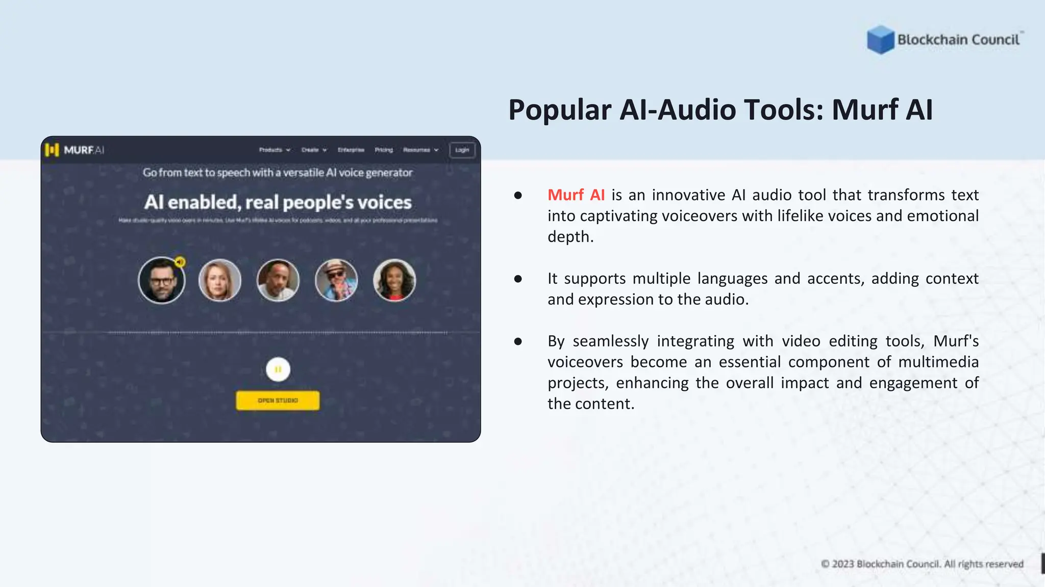 Popular AI-Audio Tools: Murf AI
● Murf AI is an innovative AI audio tool that transforms text
into captivating voiceovers with lifelike voices and emotional
depth.
● It supports multiple languages and accents, adding context
and expression to the audio.
● By seamlessly integrating with video editing tools, Murf's
voiceovers become an essential component of multimedia
projects, enhancing the overall impact and engagement of
the content.
 