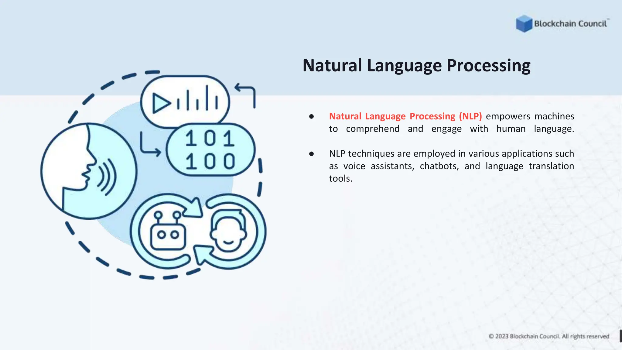 Natural Language Processing
● Natural Language Processing (NLP) empowers machines
to comprehend and engage with human language.
● NLP techniques are employed in various applications such
as voice assistants, chatbots, and language translation
tools.
 