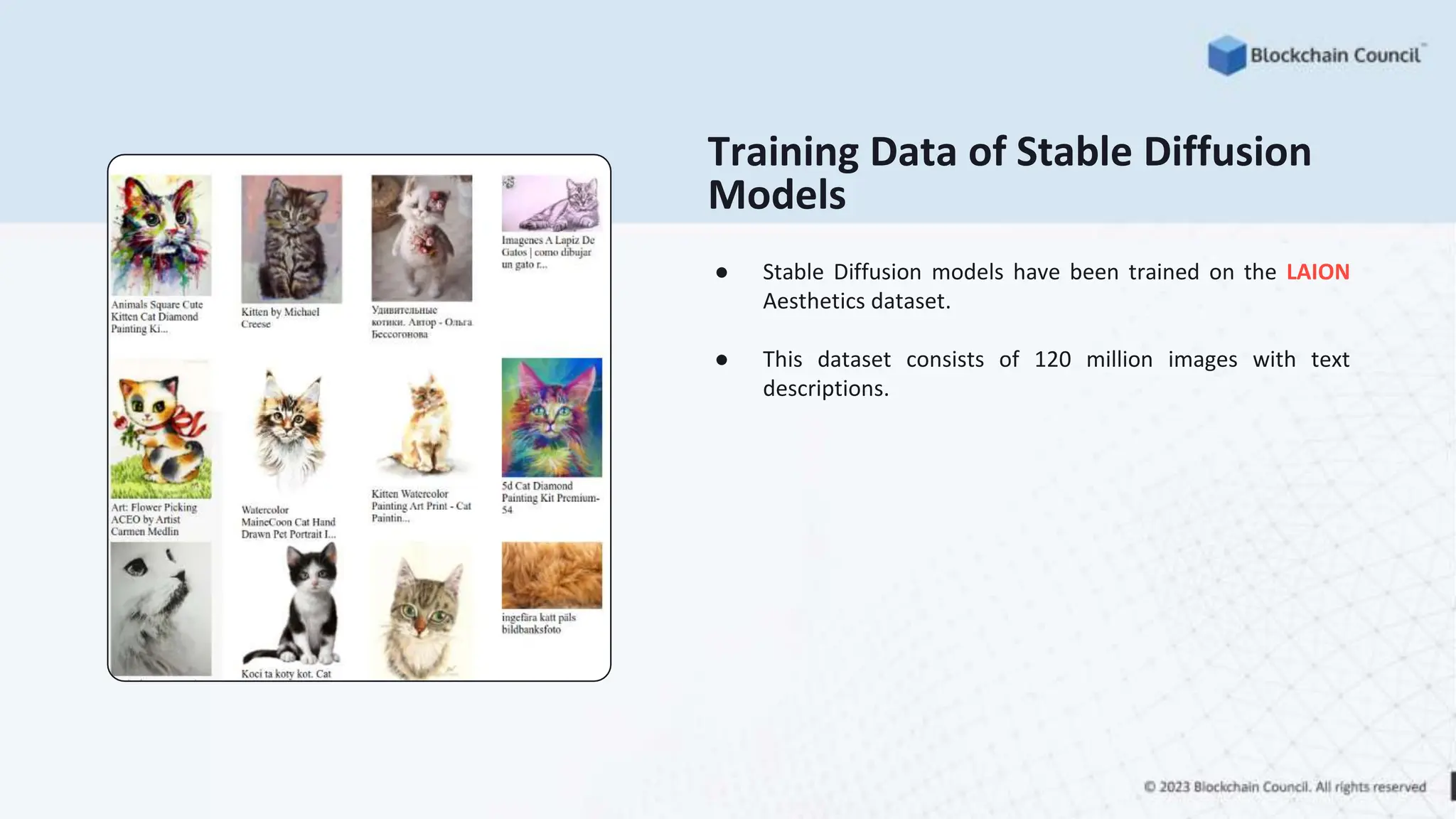 Training Data of Stable Diffusion
Models
● Stable Diffusion models have been trained on the LAION
Aesthetics dataset.
● This dataset consists of 120 million images with text
descriptions.
 