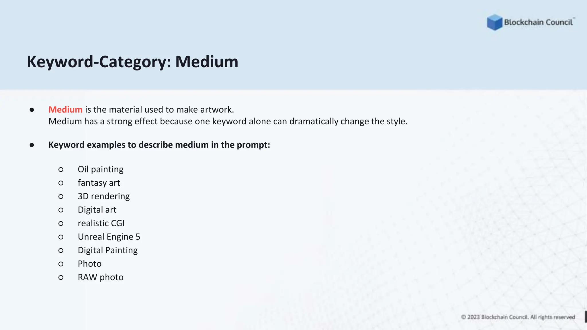 Keyword-Category: Medium
● Medium is the material used to make artwork.
Medium has a strong effect because one keyword alone can dramatically change the style.
● Keyword examples to describe medium in the prompt:
○ Oil painting
○ fantasy art
○ 3D rendering
○ Digital art
○ realistic CGI
○ Unreal Engine 5
○ Digital Painting
○ Photo
○ RAW photo
 