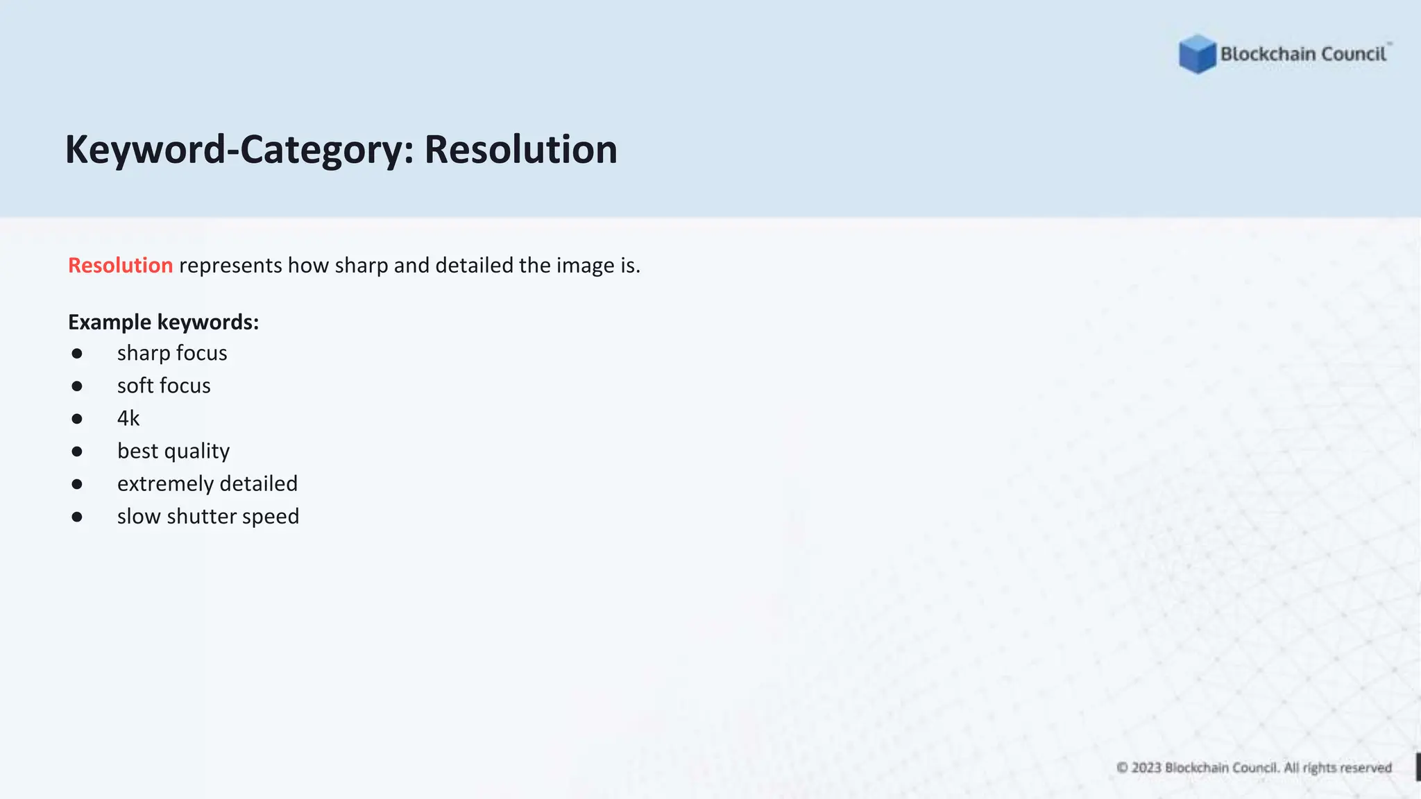 Keyword-Category: Resolution
Resolution represents how sharp and detailed the image is.
Example keywords:
● sharp focus
● soft focus
● 4k
● best quality
● extremely detailed
● slow shutter speed
 