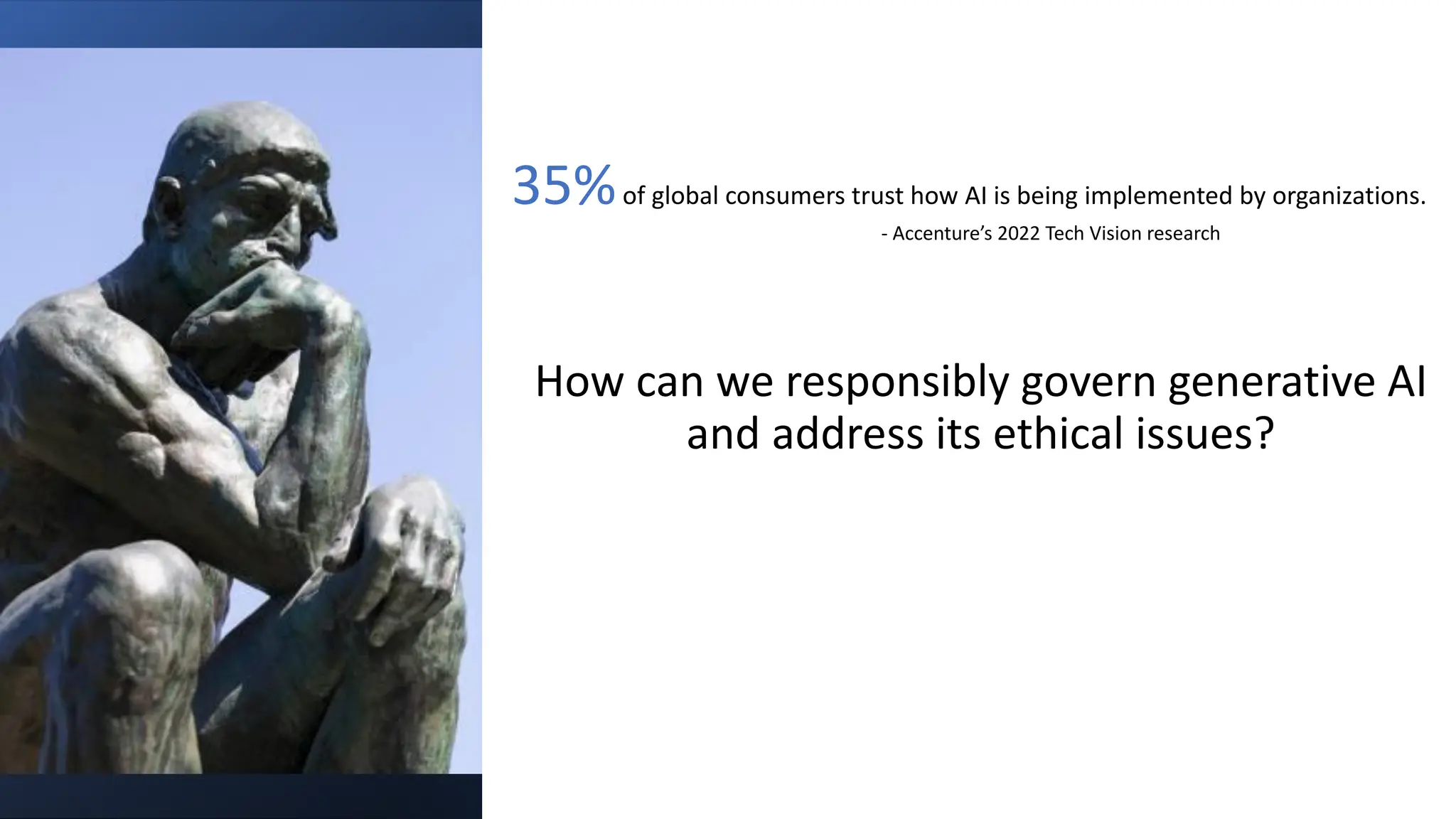 Question?
How can we responsibly govern generative AI
and address its ethical issues?
35%of global consumers trust how AI is being implemented by organizations.
- Accenture’s 2022 Tech Vision research
 