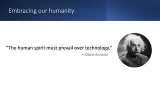Embracing our humanity
“The human spirit must prevail over technology.”
- Albert Einstein
 