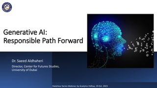 Generative AI:
Responsible Path Forward
Dr. Saeed Aldhaheri
Director, Center for Futures Studies,
University of Dubai
DataHour Series Webinar, by Analytics Vidhya, 19 Oct. 2023
 