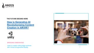 THE FUTURE BEGINS HERE
How is Generative AI
Revolutionizing Content
Creation in AR/VR?
BRIDGING DIMENSIONS
Learn to create cutting-edge solutions
with Virtual & Augmented Reality
 