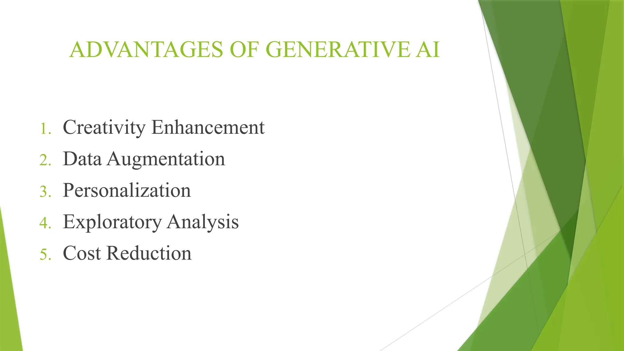 ADVANTAGES OF GENERATIVE AI
1. Creativity Enhancement
2. Data Augmentation
3. Personalization
4. Exploratory Analysis
5. Cost Reduction
 