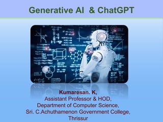Kumaresan. K,
Assistant Professor & HOD,
Department of Computer Science,
Sri. C.Achuthamenon Government College,
Thrissur
Generative AI & ChatGPT
 